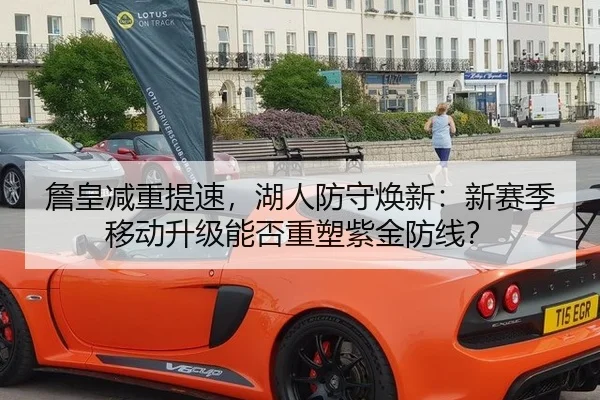 詹皇减重提速，湖人防守焕新：新赛季移动升级能否重塑紫金防线？