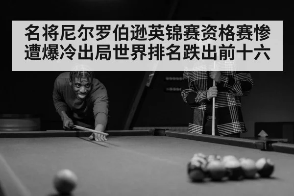 名将尼尔罗伯逊英锦赛资格赛惨遭爆冷出局世界排名跌出前十六