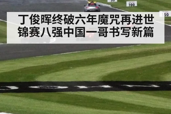 丁俊晖终破六年魔咒再进世锦赛八强中国一哥书写新篇